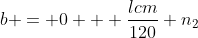 b = 0 + \frac{lcm}{120} n_2