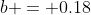 b = 0.18