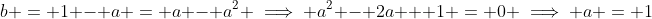 b = 1 - a = a - a^2 \implies a^2 - 2a + 1 = 0 \implies a = 1