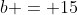 b = 15