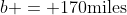 b = 170\textrm{miles}