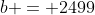 b = 2499