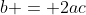 b = 2ac