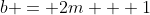 b = 2m + 1