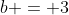 b = 3