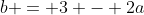 b = 3 - 2a
