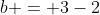 b = 3-2