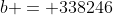 b = 338246