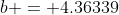 b = 4.36339