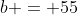 b = 55