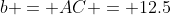 b = AC = 12.5