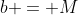 b = M