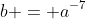 b = a^{-7}