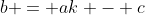 b = ak - c