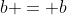 b = b