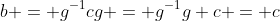 b = g^{-1}cg = g^{-1}g c = c