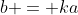 b = ka