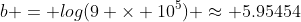 b = log(9 \times 10^5) \approx 5.95454
