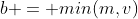 b = min(m,v)