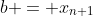 b = x_{n+1}