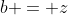 b = z