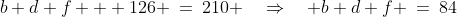 b+d+f + 126 \:=\:210 \quad\Rightarrow\quad b+d+f \:=\:84