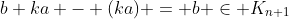 b+ka - (ka) = b \in K_{n+1}