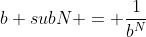 b subN = \frac{1}{b^N}