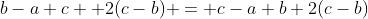 b-a+c+ 2(c-b) = c-a+b+2(c-b)