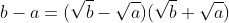 b-a=(\sqrt{b}-\sqrt{a})(\sqrt{b}+\sqrt{a})