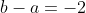 b-a=-2