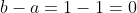 b-a=1-1=0