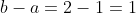 b-a=2-1=1