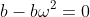 b-b{\omega}^2=0
