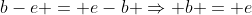 b-e = e-b \Rightarrow b = e