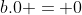 b.0 = 0