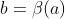 b=\beta(a)