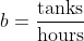 b=\frac{\text{tanks}}{\text{hours}}