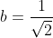 b=\frac{1}{\sqrt{2}}
