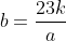 b=\frac{23k}{a}
