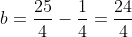 b=\frac{25}{4}-\frac{1}{4}=\frac{24}{4}