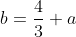 b=\frac43 a