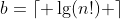 b=\lceil \lg(n!) \rceil