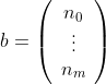 b=\left(\begin{array}{c}n_0\\\vdots\\n_m\end{array  }\right)
