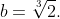 b=\sqrt[3]{2}.