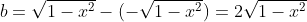 b=\sqrt{1-x^2}-(-\sqrt{1-x^2})=2\sqrt{1-x^2}