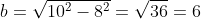 b=\sqrt{10^2-8^2}=\sqrt{36}=6