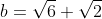 b=\sqrt6+\sqrt2