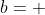 b=+