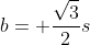 b= \frac{\sqrt{3}}{2}s